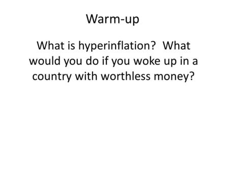 Warm-up What is hyperinflation? What would you do if you woke up in a country with worthless money?