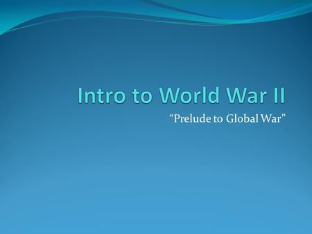 “Prelude to Global War”. Significant Facts 1. Total War: war fought not only by armed forces at the battlefront but by civilians in factories and homes.