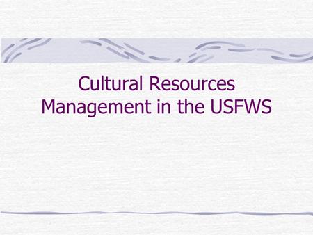 Cultural Resources Management in the USFWS What Are Cultural Resources? Archaeological sites Places associated with historical events and people Cultural.