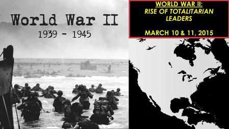 WORLD WAR II: RISE OF TOTALITARIAN LEADERS MARCH 10 & 11, 2015.