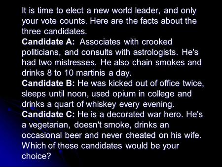 It is time to elect a new world leader, and only your vote counts. Here are the facts about the three candidates. Candidate A: Associates with crooked.
