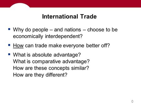0 International Trade  Why do people – and nations – choose to be economically interdependent?  How can trade make everyone better off?  What is absolute.
