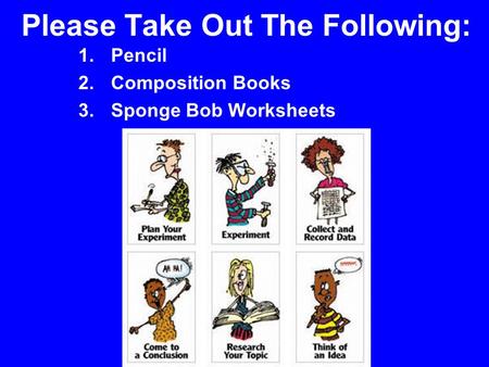 Please Take Out The Following: 1.Pencil 2.Composition Books 3.Sponge Bob Worksheets.