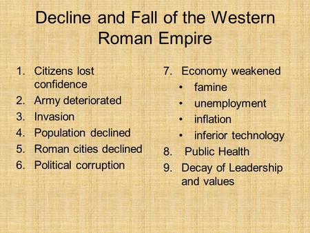 Decline and Fall of the Western Roman Empire 1.Citizens lost confidence 2.Army deteriorated 3.Invasion 4.Population declined 5.Roman cities declined 6.Political.