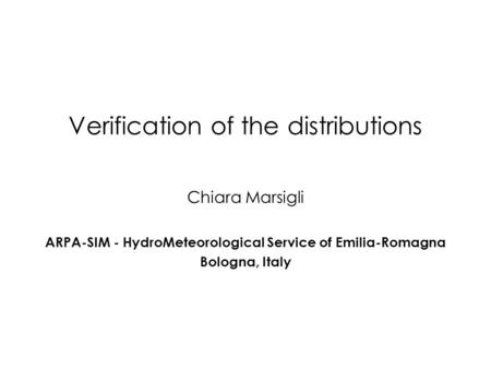 Verification of the distributions Chiara Marsigli ARPA-SIM - HydroMeteorological Service of Emilia-Romagna Bologna, Italy.