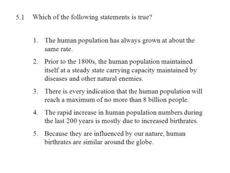 Which of the following statements is true? 1.The human population has always grown at about the same rate. 2.Prior to the 1800s, the human population maintained.