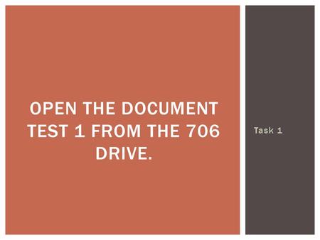 Task 1 OPEN THE DOCUMENT TEST 1 FROM THE 706 DRIVE.
