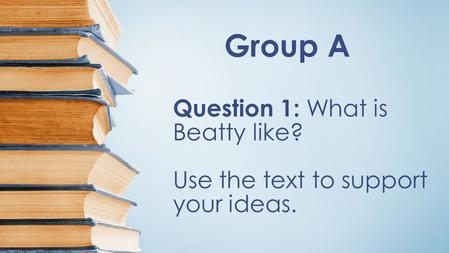 Group A Question 1: What is Beatty like? Use the text to support your ideas.