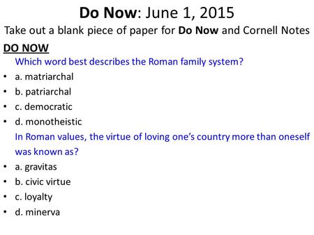 Do Now: June 1, 2015 Take out a blank piece of paper for Do Now and Cornell Notes DO NOW Which word best describes the Roman family system? a. matriarchal.