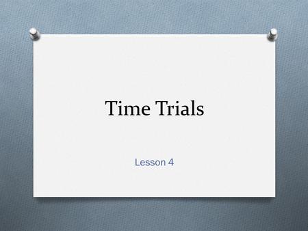 Time Trials Lesson 4. Open the file TimeTrials2 from the K drive. Task 1.