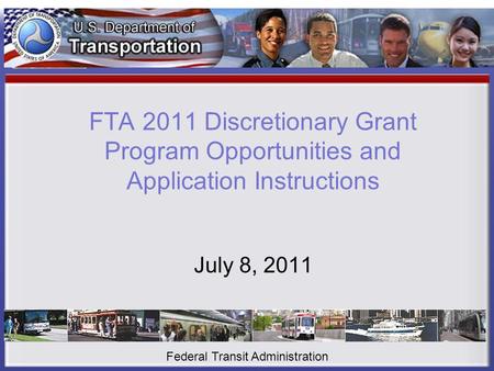 FTA 2011 Discretionary Grant Program Opportunities and Application Instructions July 8, 2011 Federal Transit Administration.