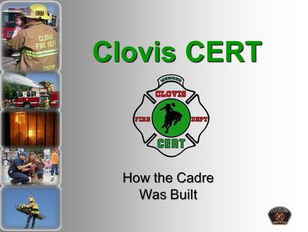 Clovis CERT How the Cadre Was Built. Citizen Volunteers Quality vs. Quantity Meaningful “Stuff to Do” Capitalizing on Volunteer Interest or innate skills.