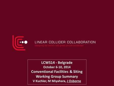 LCWS14 - Belgrade October 6-10, 2014 Conventional Facilities & Siting Working Group Summary V Kuchler, M Miyahara, J Osborne.
