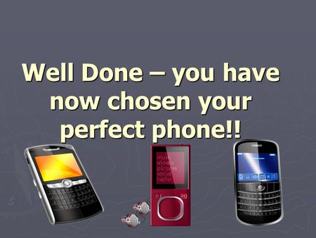 Well Done – you have now chosen your perfect phone!!