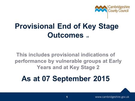 Provisional End of Key Stage Outcomes v4 This includes provisional indications of performance by vulnerable groups at Early Years and at Key Stage 2 As.