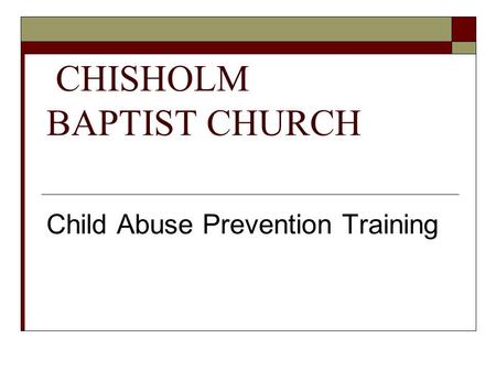 CHISHOLM BAPTIST CHURCH Child Abuse Prevention Training.