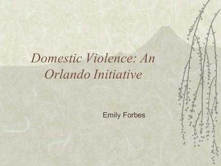 Domestic Violence: An Orlando Initiative Emily Forbes.