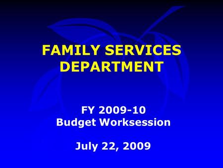 FAMILY SERVICES DEPARTMENT FY 2009-10 Budget Worksession July 22, 2009.