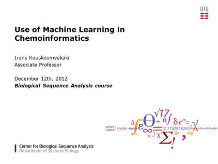 Use of Machine Learning in Chemoinformatics Irene Kouskoumvekaki Associate Professor December 12th, 2012 Biological Sequence Analysis course.