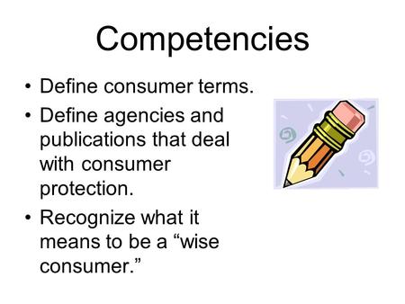 Competencies Define consumer terms. Define agencies and publications that deal with consumer protection. Recognize what it means to be a “wise consumer.”