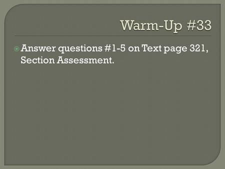 Warm-Up #33 Answer questions #1-5 on Text page 321, Section Assessment.