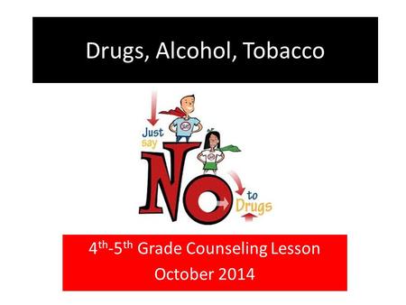 Drugs, Alcohol, Tobacco 4 th -5 th Grade Counseling Lesson October 2014.