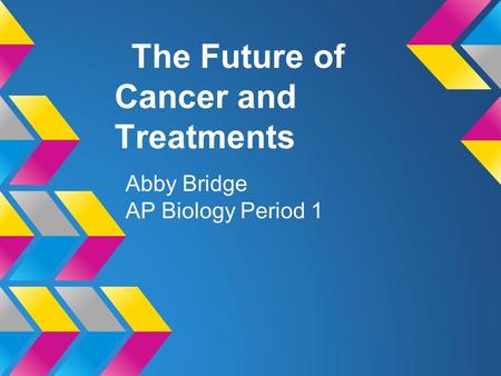 The Future of Cancer and Treatments Abby Bridge AP Biology Period 1.