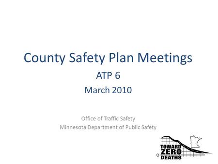 County Safety Plan Meetings ATP 6 March 2010 Office of Traffic Safety Minnesota Department of Public Safety.