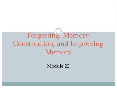 Forgetting, Memory Construction, and Improving Memory Module 22.