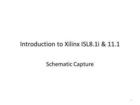 1 Introduction to Xilinx ISL8.1i & 11.1 Schematic Capture 1.