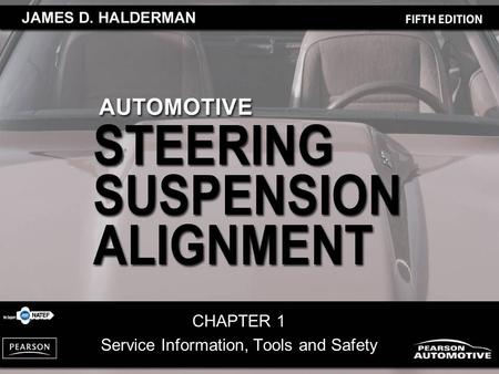 CHAPTER 1 Service Information, Tools and Safety. Automotive Steering, Suspension and Alignment, 5/e By James D. Halderman Copyright © 2010, 2008, 2004,