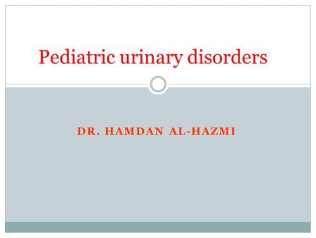DR. HAMDAN AL-HAZMI Pediatric urinary disorders. Objectives 1. Understand the common congenital anomalies 2. The definition of each anomalies 3. The most.