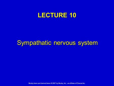 Mosby items and derived items © 2007 by Mosby, Inc., an affiliate of Elsevier Inc. LECTURE 10 Sympathatic nervous system.
