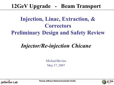 Injector/Re-injection Chicane Michael Bevins May 17, 2007 12GeV Upgrade - Beam Transport Injection, Linac, Extraction, & Correctors Preliminary Design.