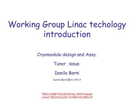 TESLA MEETING 26-28 May 2003 Frascati LINAC TECHNOLOGY WORKING GROUP Working Group Linac techology introduction Cryomodule design and Assy. Tuner issue.