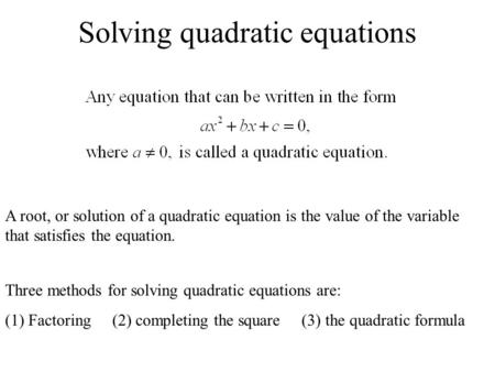 Solving quadratic equations A root, or solution of a quadratic equation is the value of the variable that satisfies the equation. Three methods for solving.
