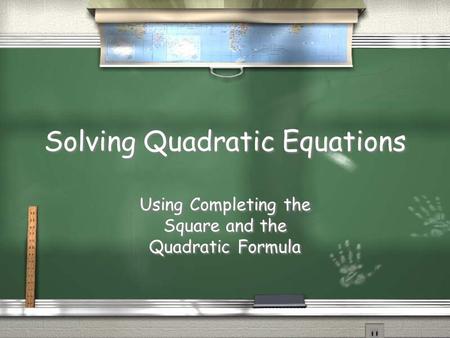 Solving Quadratic Equations Using Completing the Square and the Quadratic Formula.