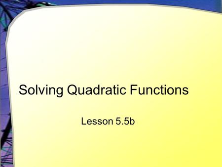 Solving Quadratic Functions Lesson 5.5b. Finding Zeros Often with quadratic functions f(x) = a*x 2 + bx + c we speak of “finding the zeros” This means.