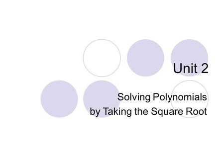 Unit 2 Solving Polynomials by Taking the Square Root.