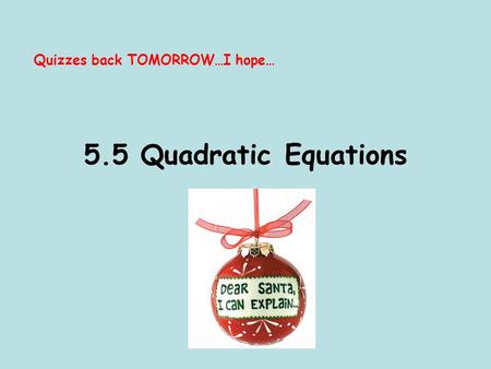 5.5 Quadratic Equations Quizzes back TOMORROW…I hope…