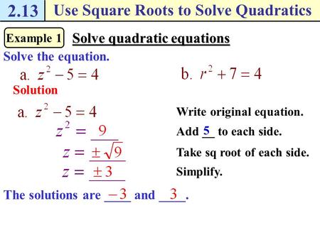 2.13 Use Square Roots to Solve Quadratics Example 1 Solve quadratic equations Solution Write original equation. 5 Solve the equation. Add __ to each side.