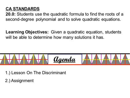 CA STANDARDS 20.0: Students use the quadratic formula to find the roots of a second-degree polynomial and to solve quadratic equations. Agenda 1.) Lesson.