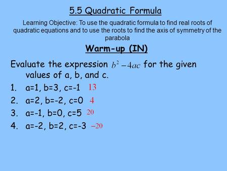 5.5 Quadratic Formula Warm-up (IN) Learning Objective: To use the quadratic formula to find real roots of quadratic equations and to use the roots to find.