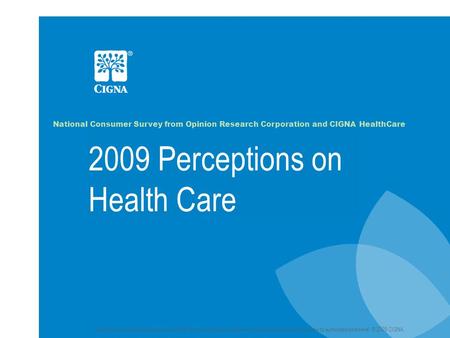 2009 Perceptions on Health Care National Consumer Survey from Opinion Research Corporation and CIGNA HealthCare Confidential, unpublished property of CIGNA.