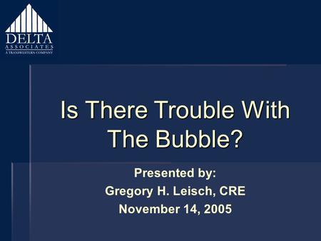 Is There Trouble With The Bubble? Presented by: Gregory H. Leisch, CRE November 14, 2005.