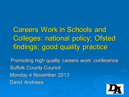Careers Work in Schools and Colleges: national policy; Ofsted findings; good quality practice ‘Promoting high quality careers work’ conference Suffolk.