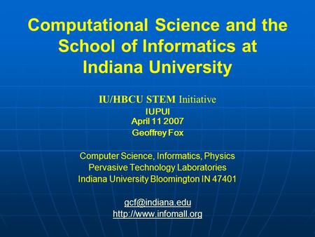Computational Science and the School of Informatics at Indiana University IU/HBCU STEM Initiative IUPUI April 11 2007 Geoffrey Fox Computer Science, Informatics,