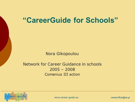 “CareerGuide for Schools” Nora Gikopoulou Network for Career Guidance in schools 2005 – 2008 Comenius III action.