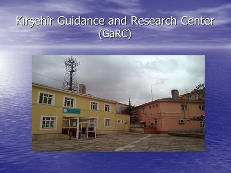 Kırşehir Guidance and Research Center (GaRC). What is GaRC? It is a governmental institution works under supervision of Ministry of National Education.