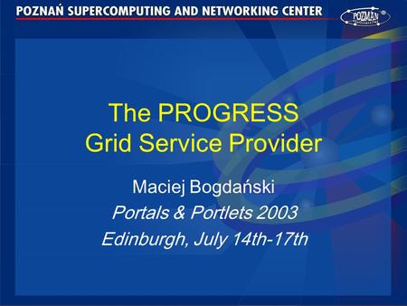 The PROGRESS Grid Service Provider Maciej Bogdański Portals & Portlets 2003 Edinburgh, July 14th-17th.
